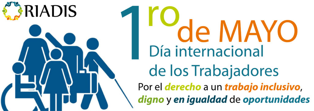 Banner, con logo de la RIADIS, una imagen con iconos que representas diversas discapacidades, en texto multicolor, primero de mayo, Día internacional de los trabajadores, "Por el derechos a un trabajo inclusivo, digno y en igualdad de oportunidades.